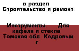  в раздел : Строительство и ремонт » Инструменты »  » Для кафеля и стекла . Томская обл.,Кедровый г.